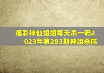 福彩神仙姐姐每天杀一码2023年第283期神姐杀尾