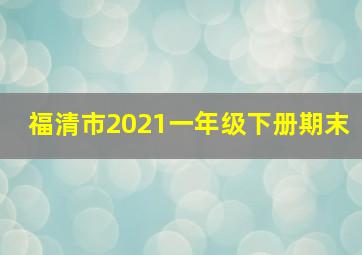 福清市2021一年级下册期末