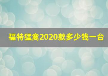 福特猛禽2020款多少钱一台