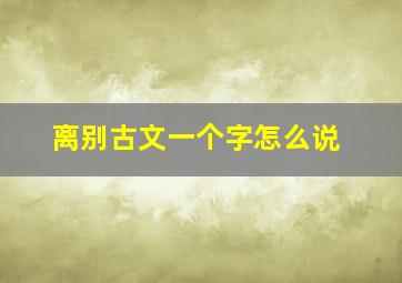 离别古文一个字怎么说