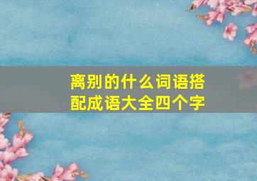 离别的什么词语搭配成语大全四个字