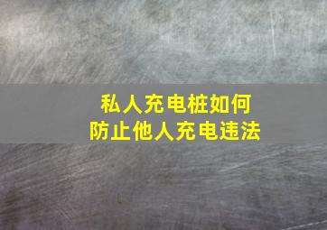 私人充电桩如何防止他人充电违法