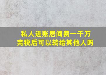 私人进账居间费一千万完税后可以转给其他人吗