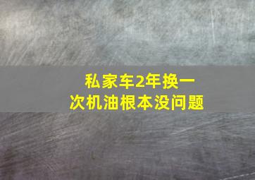 私家车2年换一次机油根本没问题