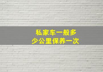 私家车一般多少公里保养一次