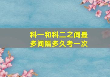 科一和科二之间最多间隔多久考一次