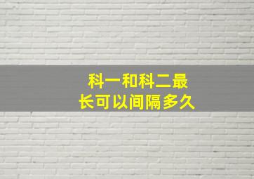 科一和科二最长可以间隔多久