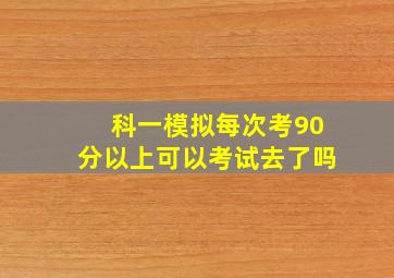 科一模拟每次考90分以上可以考试去了吗