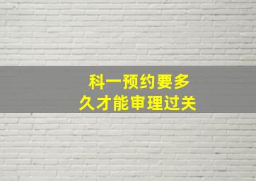 科一预约要多久才能审理过关