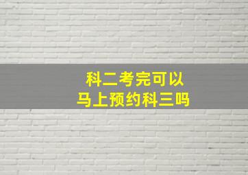 科二考完可以马上预约科三吗