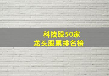 科技股50家龙头股票排名榜