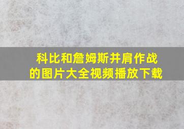 科比和詹姆斯并肩作战的图片大全视频播放下载