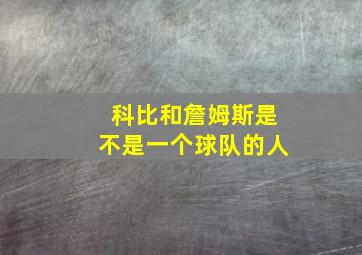 科比和詹姆斯是不是一个球队的人