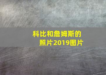 科比和詹姆斯的照片2019图片