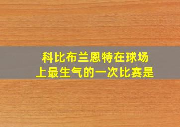 科比布兰恩特在球场上最生气的一次比赛是