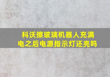 科沃擦玻璃机器人充满电之后电源指示灯还亮吗