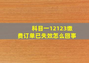 科目一12123缴费订单已失效怎么回事