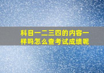 科目一二三四的内容一样吗怎么查考试成绩呢