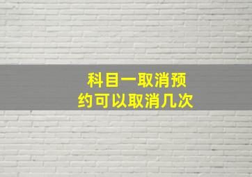 科目一取消预约可以取消几次