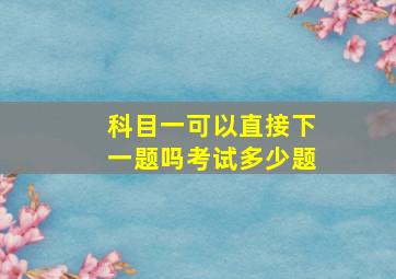 科目一可以直接下一题吗考试多少题