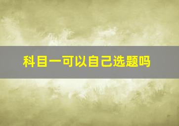 科目一可以自己选题吗