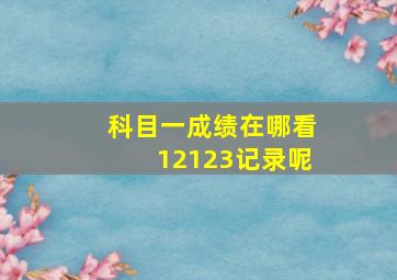 科目一成绩在哪看12123记录呢