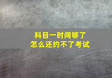 科目一时间够了怎么还约不了考试