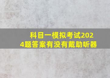 科目一模拟考试2024题答案有没有戴助听器