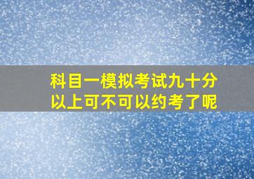 科目一模拟考试九十分以上可不可以约考了呢