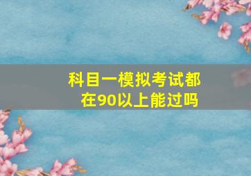 科目一模拟考试都在90以上能过吗