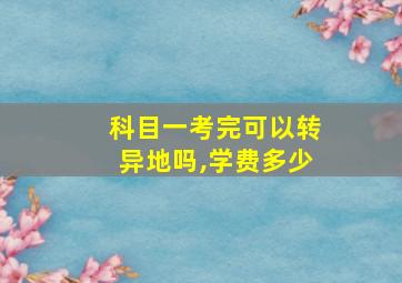 科目一考完可以转异地吗,学费多少