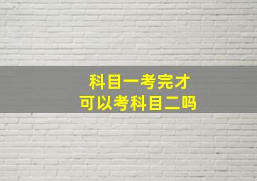 科目一考完才可以考科目二吗