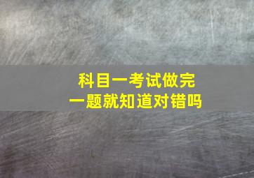 科目一考试做完一题就知道对错吗