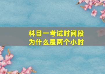 科目一考试时间段为什么是两个小时