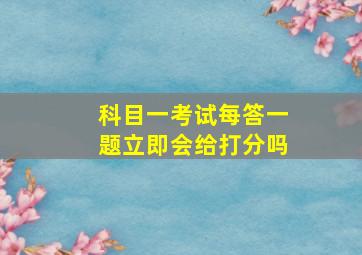 科目一考试每答一题立即会给打分吗