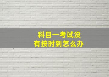 科目一考试没有按时到怎么办