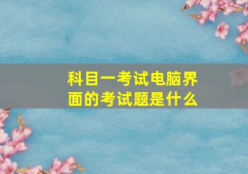 科目一考试电脑界面的考试题是什么