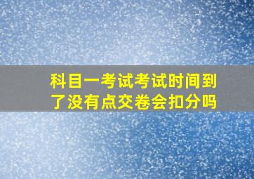 科目一考试考试时间到了没有点交卷会扣分吗