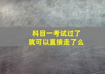 科目一考试过了就可以直接走了么