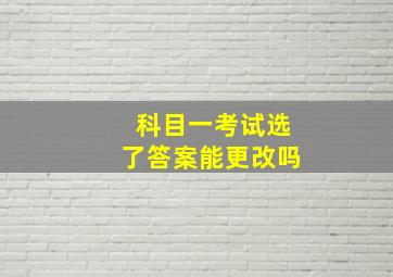 科目一考试选了答案能更改吗