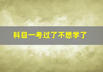 科目一考过了不想学了