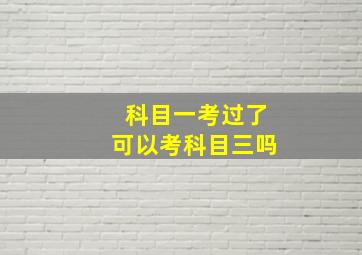 科目一考过了可以考科目三吗