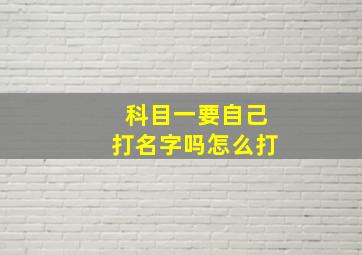 科目一要自己打名字吗怎么打