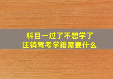 科目一过了不想学了注销驾考学籍需要什么