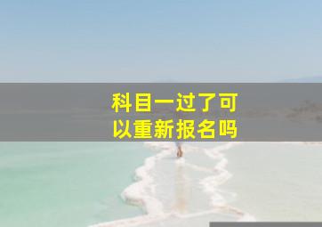 科目一过了可以重新报名吗