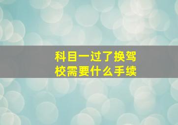 科目一过了换驾校需要什么手续