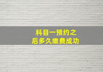 科目一预约之后多久缴费成功