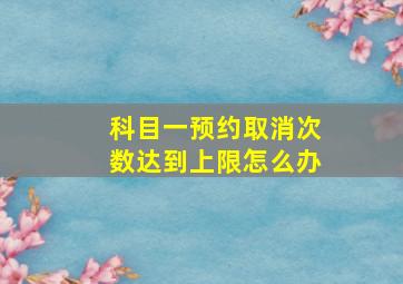 科目一预约取消次数达到上限怎么办