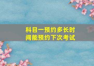 科目一预约多长时间能预约下次考试