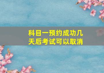 科目一预约成功几天后考试可以取消